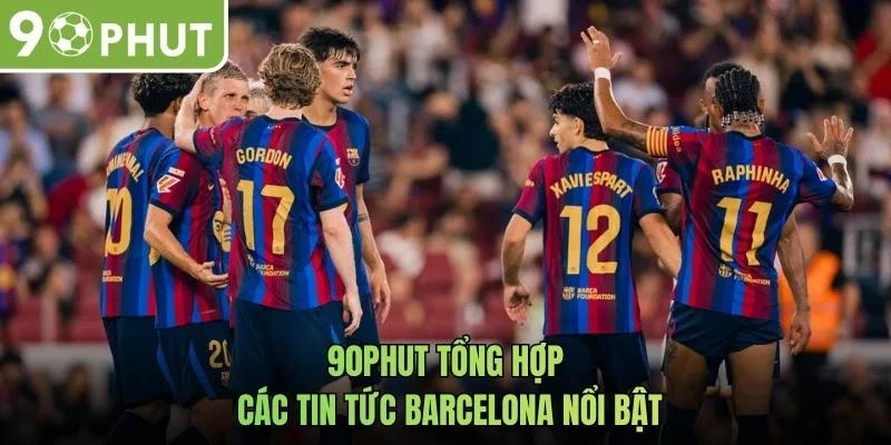 90phut tổng hợp các tin tức Barcelona nổi bật