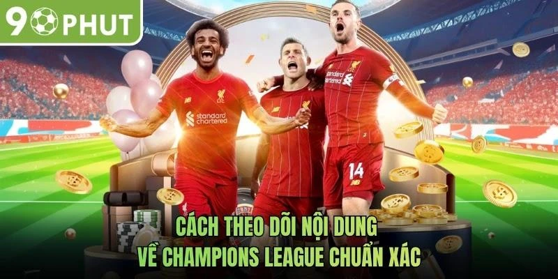 Cách theo dõi nội dung về Champions League chuẩn xác