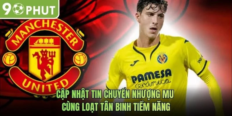Cập nhật tin chuyển nhượng MU cùng loạt tân binh tiềm năng