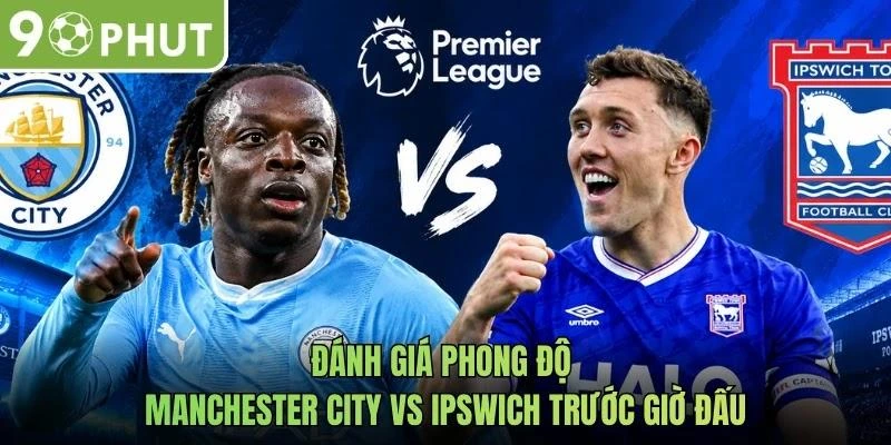 Đánh giá phong độ Manchester City vs Ipswich trước giờ đấu