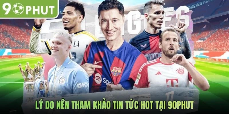 Lý do nên tham khảo tin tức hot tại 90phut