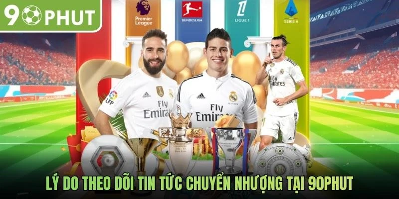 Lý do theo dõi tin tức chuyển nhượng tại 90phut
