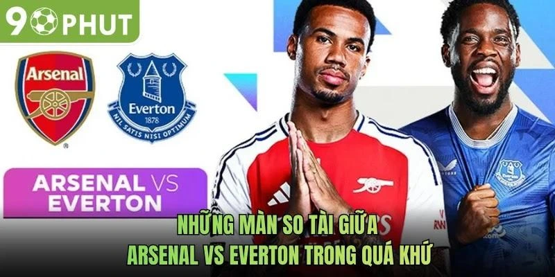 Những màn so tài giữa Arsenal vs Everton trong quá khứ