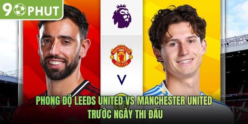 Phong độ Leeds United vs Manchester United trước ngày thi đấu