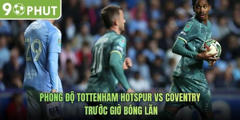 Phong độ Tottenham Hotspur vs Coventry trước giờ bóng lăn