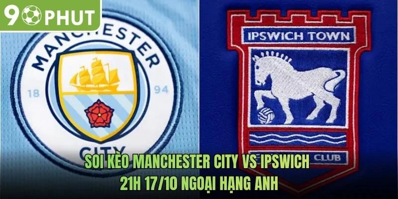 Soi Kèo Manchester City Vs Ipswich 21h 17/10 Ngoại Hạng Anh
