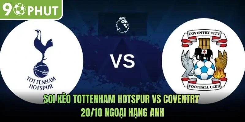 Soi Kèo Tottenham Hotspur Vs Coventry 20/10 Ngoại Hạng Anh