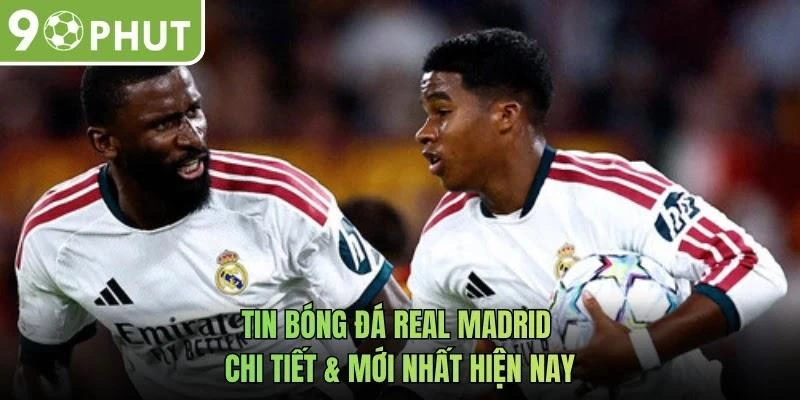 Tin Bóng Đá Real Madrid Chi Tiết & Mới Nhất Hiện Nay