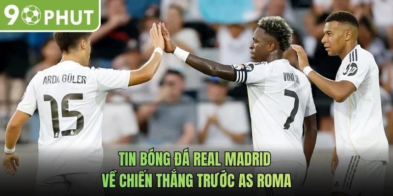Tin bóng đá Real Madrid về chiến thắng trước AS Roma