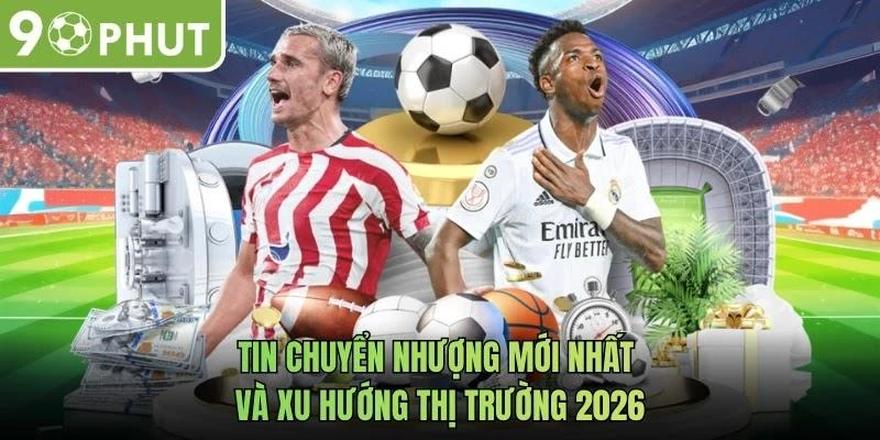 Tin Chuyển Nhượng Mới Nhất Và Xu Hướng Thị Trường 2026
