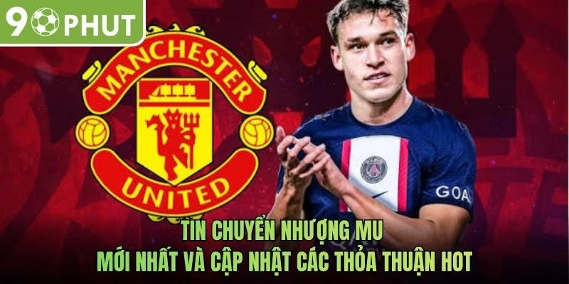 Tin Chuyển Nhượng MU Mới Nhất Và Cập Nhật Các Thỏa Thuận Hot