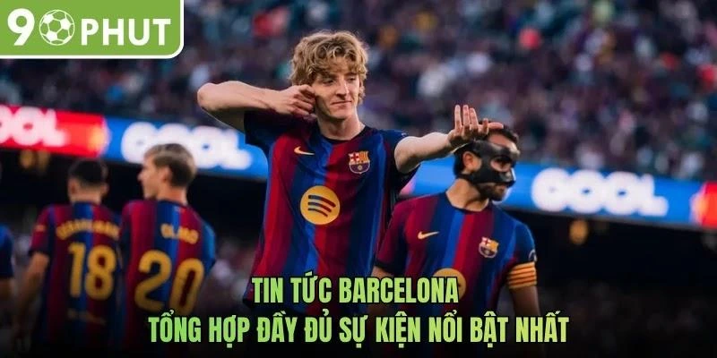 Tin Tức Barcelona - Tổng Hợp Đầy Đủ Sự Kiện Nổi Bật Nhất