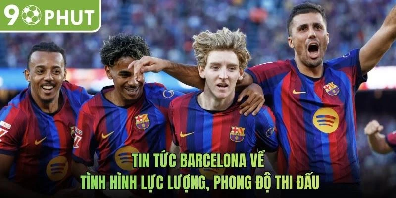 Tin tức Barcelona về tình hình lực lượng, phong độ thi đấu