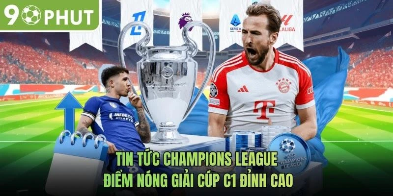 Tin Tức Champions League - Điểm Nóng Giải Cúp C1 Đỉnh Cao