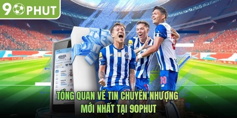Tổng quan về tin chuyển nhượng mới nhất tại 90phut